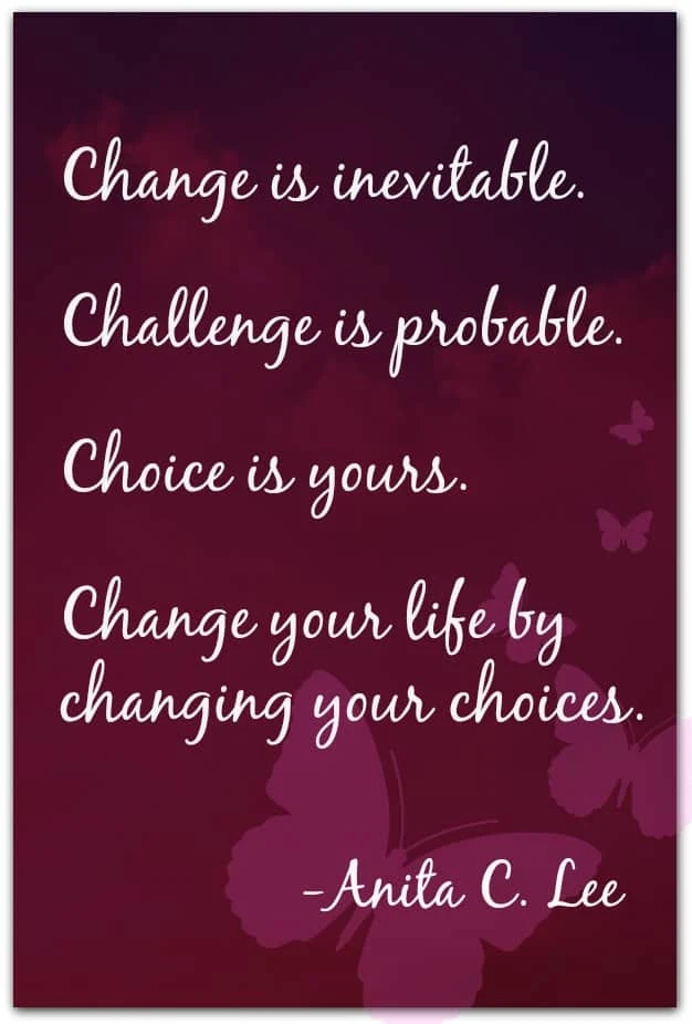 "Change is inevitable. Challenge is probable. Choice is yours. Change your life by changing your choices." -Anita C. Lee