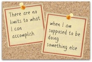 There are no limits to what I can accomplish when I am supposed to be doing something else.